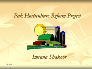 3/5/2024 1
Pak Horticulture Reform Project
Imrana Shakoor
 