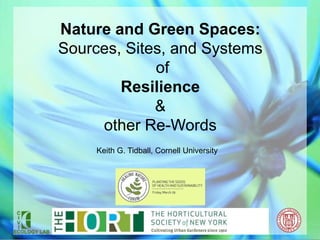 Nature and Green Spaces:
Sources, Sites, and Systems
             of
        Resilience
             &
     other Re-Words
     Keith G. Tidball, Cornell University
 