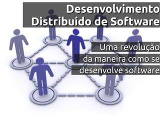 Desenvolvimento
Distribuído de Software

             Uma revolução
         da maneira como se
        desenvolve software
 