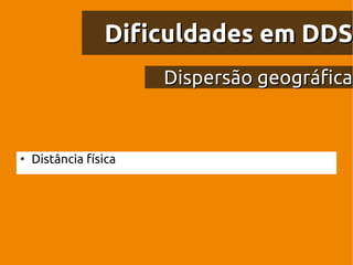 Dificuldades em DDS
                       Dispersão geográfica


●
    Distância física
 