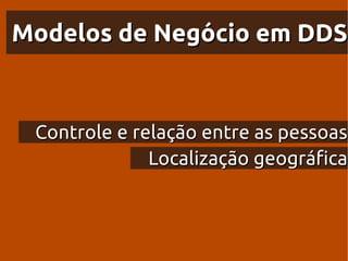 Modelos de Negócio em DDS


 Controle e relação entre as pessoas
              Localização geográfica
 