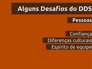 Alguns Desafios do DDS
                   Pessoas

                  Confiança
        Diferenças culturais
         Espírito de equipe
 