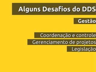 Alguns Desafios do DDS
                    Gestão

      Coordenação e controle
   Gerenciamento de projetos
                  Legislação
 