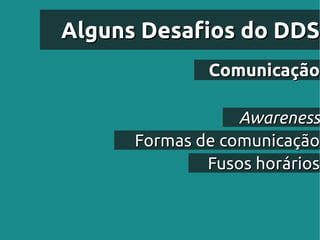 Alguns Desafios do DDS
              Comunicação

                  Awareness
      Formas de comunicação
              Fusos horários
 
