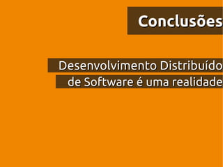 Conclusões

Desenvolvimento Distribuído
 de Software é uma realidade
 