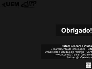 Obrigado!

              Rafael Leonardo Vivian
    Departamento de Informática – DIN
Universidade Estadual de Maringá – UEM
        rlvivian.uem [at] gmail [dot] com
                   Twitter: @rafaelvivian
 