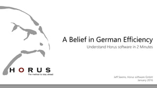 A Belief in German Efficiency
Understand Horus software in 2 Minutes
Jeff Seems, Horus software GmbH
January 2016
 