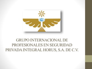 GRUPO INTERNACIONALDE
PROFESIONALES EN SEGURIDAD
PRIVADAINTEGRALHORUS, S.A. DE C.V.
 