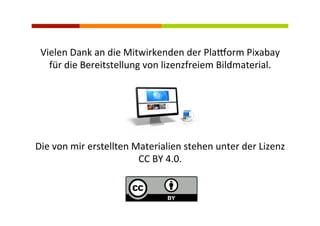 Die	
  von	
  mir	
  erstellten	
  Materialien	
  stehen	
  unter	
  der	
  Lizenz	
  	
  
CC	
  BY	
  4.0.	
  
Vielen	
  Dank	
  an	
  die	
  Mitwirkenden	
  der	
  Plajorm	
  Pixabay	
  
für	
  die	
  Bereitstellung	
  von	
  lizenzfreiem	
  Bildmaterial.	
  
 
