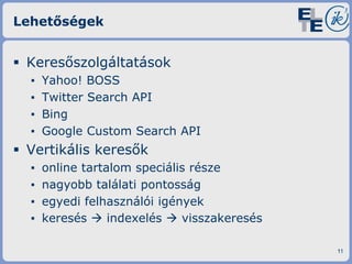 Lehetőségek

 Keresőszolgáltatások
▪
▪
▪
▪

Yahoo! BOSS
Twitter Search API
Bing
Google Custom Search API

 Vertikális keresők
▪
▪
▪
▪

online tartalom speciális része
nagyobb találati pontosság
egyedi felhasználói igények
keresés  indexelés  visszakeresés
11

 