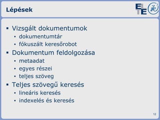 Lépések

 Vizsgált dokumentumok
▪ dokumentumtár
▪ fókuszált keresőrobot

 Dokumentum feldolgozása
▪ metaadat
▪ egyes részei
▪ teljes szöveg

 Teljes szövegű keresés
▪ lineáris keresés
▪ indexelés és keresés
12

 
