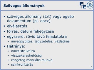 Szöveges állományok

 szöveges állomány (txt) vagy egyéb
dokumentum (pl. docx)
 elválasztás
 forrás, dátum feljegyzése
 egyszerű, rövid távú feladatokra
▪ anyaggyűjtés, jegyzetelés, vázlatírás

 Hátránya:
▪
▪
▪
▪

nincs struktúra
visszakereshetőség
rengeteg manuális munka
szinkronizálás

4

 