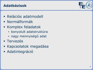Adatbázisok

 Relációs adatmodell
 Normálformák
 Komplex feladatok
▪ bonyolult adatstruktúra
▪ nagy mennyiségű adat

 Tervezés
 Kapcsolatok megadása
 Adatintegráció

9

 