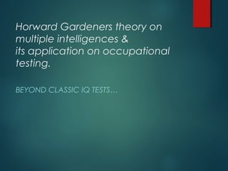 Horward Gardeners theory on
multiple intelligences &
its application on occupational
testing.
BEYOND CLASSIC IQ TESTS…
 