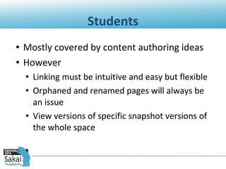 Students Mostly covered by content authoring ideas However Linking must be intuitive and easy but flexible Orphaned and renamed pages will always be an issue View versions of specific snapshot versions of the whole space 