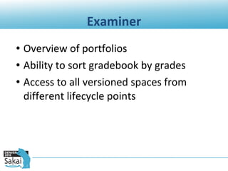 Examiner Overview of portfolios Ability to sort gradebook by grades Access to all versioned spaces from different lifecycle points 
