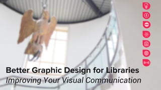 Better Graphic Design for Libraries
Improving Your Visual Communication
 