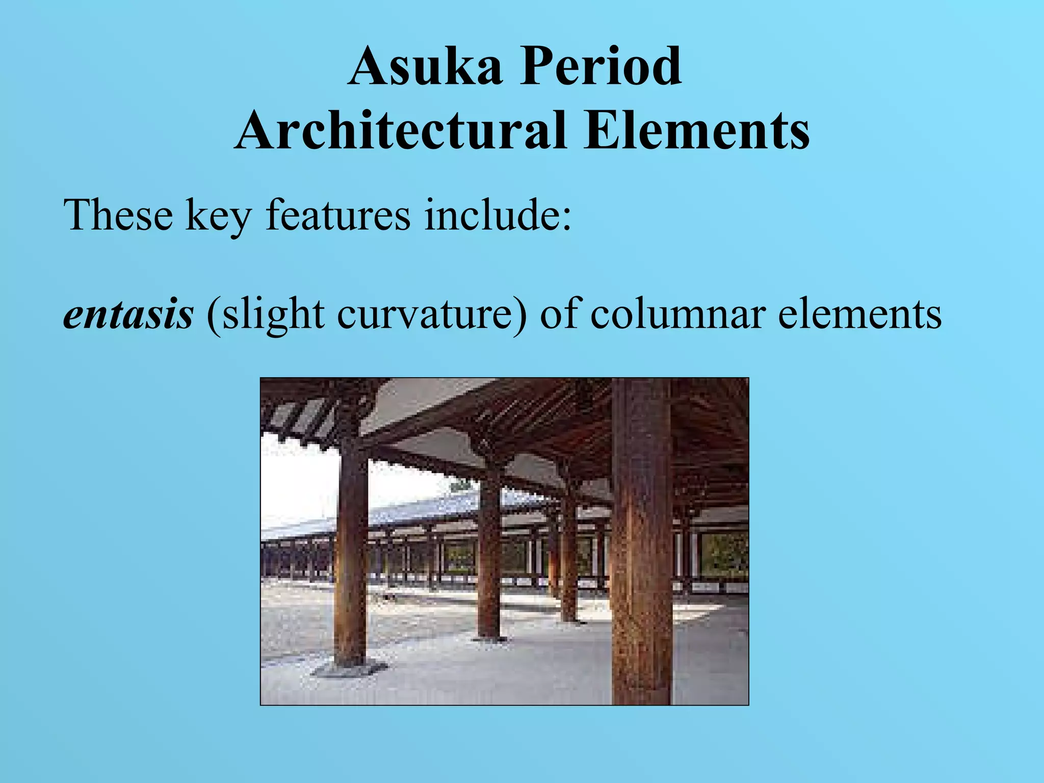 Asuka Period  Architectural Elements These key features include:  entasis  (slight curvature) of columnar elements  