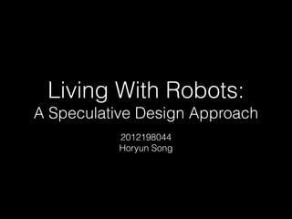 Living With Robots:
A Speculative Design Approach
2012198044
Horyun Song
 