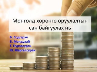 Монголд хөрөнгө оруулалтын
сан байгуулах нь
Б. Содгэрэл
Б. Мандухай
Т. Пүрэвсүрэн
Ю. Жаргалсүрэн
 