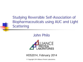 Studying Reversible Self-Association of
Biopharmaceuticals using AUC and Light
Scattering
John Philo
HOS2014, February 2014
© Copyright 2014 Alliance Protein Laboratories
 