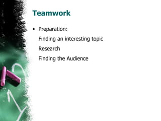 Teamwork Preparation: Finding an interesting topic Research Finding the Audience 