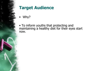 Target Audience Why? To inform youths that protecting and maintaining a healthy diet for their eyes start now.  