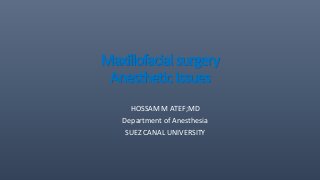 Maxillofacialsurgery
AnestheticIssues
HOSSAM M ATEF;MD
Department of Anesthesia
SUEZ CANAL UNIVERSITY
 
