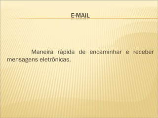 Maneira rápida de encaminhar e receber mensagens eletrônicas. 