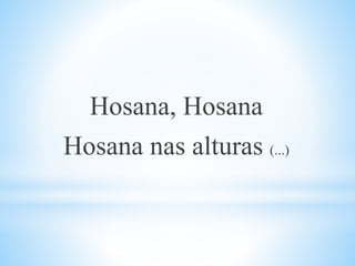 Hosana, Hosana
Hosana nas alturas (...)