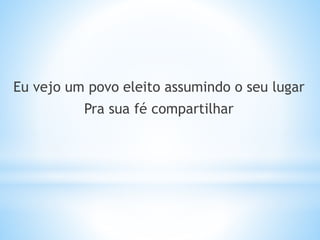 Eu vejo um povo eleito assumindo o seu lugar
Pra sua fé compartilhar