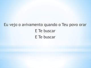 Eu vejo o avivamento quando o Teu povo orar
E Te buscar
E Te buscar