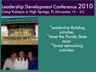 Leadership Development Conference  2010  Camp Kulaqua in High Springs, FL ( November 19 – 21) Leadership Building activities Meet the Florida State team Great networking activities 