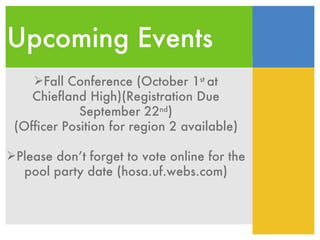 Upcoming Events Fall Conference (October 1 st  at Chiefland High)(Registration Due September 22 nd ) (Officer Position for region 2 available) Please don’t forget to vote online for the pool party date (hosa.uf.webs.com) 
