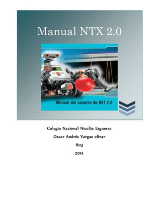 Manual NTX 2.0 
Colegio Nacional Nicolás Esguerra 
Oscar Andrés Vargas olivar 
803 
2014 
 