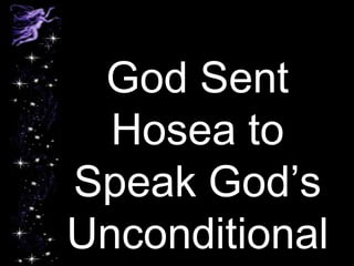 God Sent 
Hosea to 
Speak God’s 
Unconditional 
Love 
 