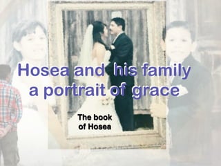 Hosea and his family
a portrait of grace
Hosea and his family
a portrait of grace
The book
of Hosea
 