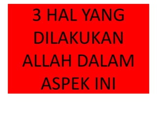 3 HAL YANG
DILAKUKAN
ALLAH DALAM
ASPEK INI
 