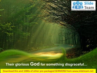 Their glorious Godfor something disgraceful…
Hosea 4:7
 