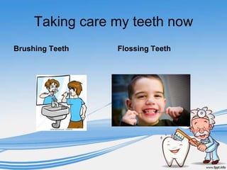 Taking care my teeth now
Brushing Teeth   Flossing Teeth
 