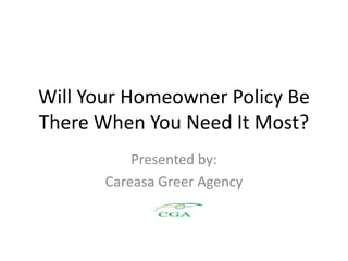 Will Your Homeowner Policy Be
There When You Need It Most?
           Presented by:
       Careasa Greer Agency
 