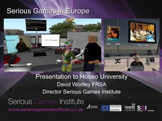 Serious Games in Europe Presentation to Hoseo University David Wortley FRSA Director Serious Games Institute 