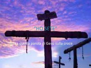 “HO SETE” La quinta parola di Gesù sulla croce 