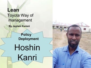 Lean
Toyota Way of
management
By Jaylani Karani
// YIS//062709//
Hoshin
Kanri
Policy
Deployment
 