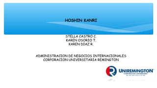 HOSHIN KANRI
STELLA CASTRO C.
KAREN OSORIO T.
KAREN DIAZ R.
ADMINISTRACION DE NEGOCIOS INTERNACIONALES
CORPORACION UNIVERSITARIA REMINGTON
 