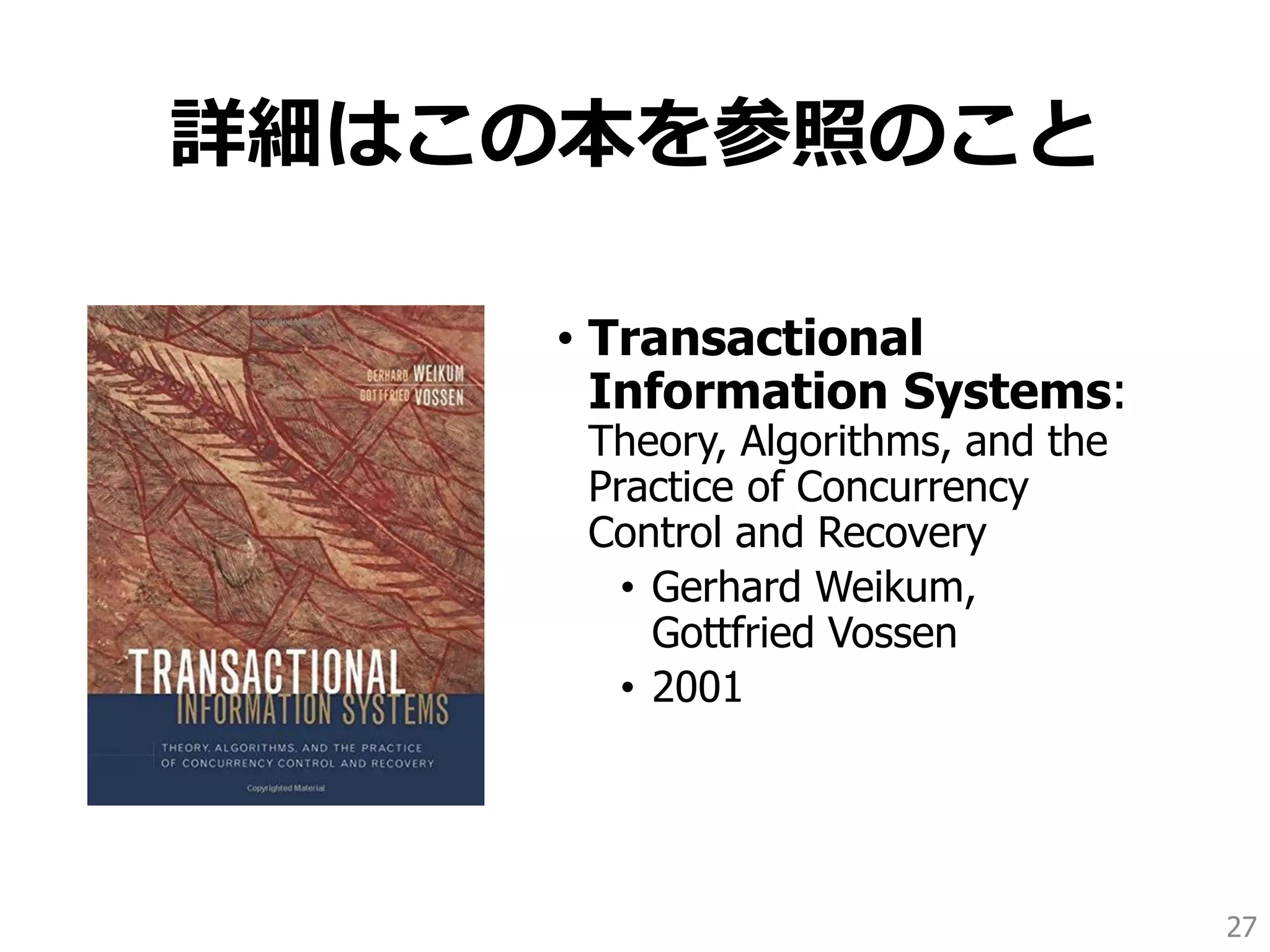詳細はこの本を参照のこと
• Transactional
Information Systems:
Theory, Algorithms, and the
Practice of Concurrency
Control and Recovery
• Gerhard Weikum,
Gottfried Vossen
• 2001
27
 
