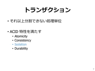トランザクション
• それ以上分割できない処理単位
• ACID 特性を満たす
• Atomicity
• Consistency
• Isolation
• Durability
7
 