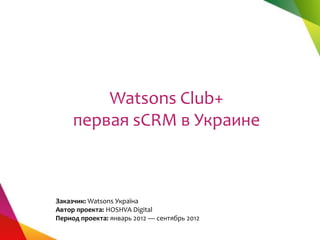 Watsons Club+
     первая sCRM в Украине



Заказчик: Watsons Україна
Автор проекта: HOSHVA Digital
Период проекта: январь 2012 — сентябрь 2012
 