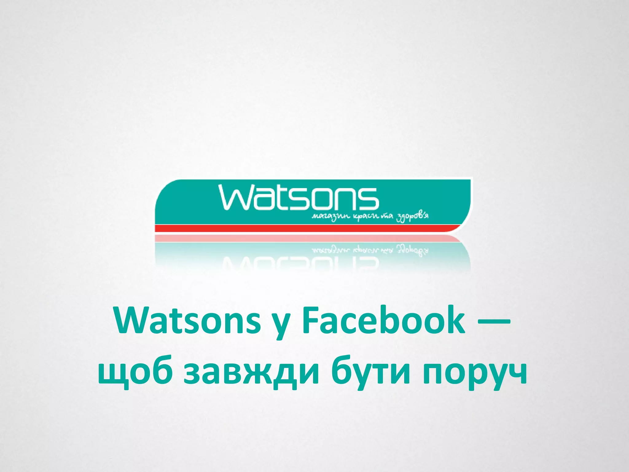 Watsons у Facebook —
щоб завжди бути поруч
 