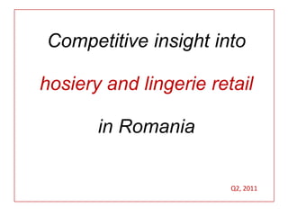 Competitive insight into,[object Object],hosiery and lingerie retail ,[object Object],in Romania,[object Object],Q2, 2011,[object Object]